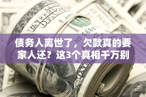 济南债务人离世了，欠款真的要家人还？这3个真相千万别弄错