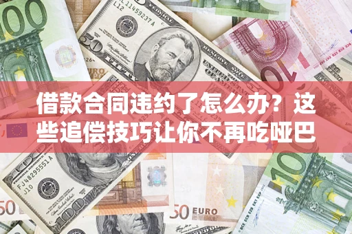 济南借款合同违约了怎么办？这些追偿技巧让你不再吃哑巴亏