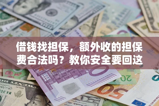 济南借钱找担保，额外收的担保费合法吗？教你安全要回这笔钱