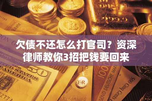 济南欠债不还怎么打官司？资深律师教你3招把钱要回来