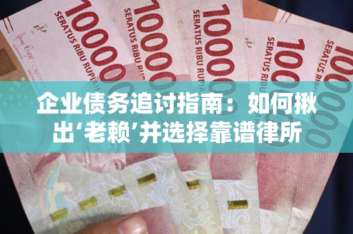 济南企业债务追讨指南：如何揪出‘老赖’并选择靠谱律所