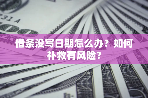 济南借条没写日期怎么办？如何补救有风险？