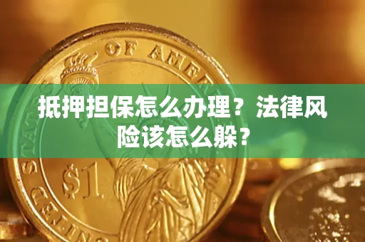 济南抵押担保怎么办理？法律风险该怎么躲？