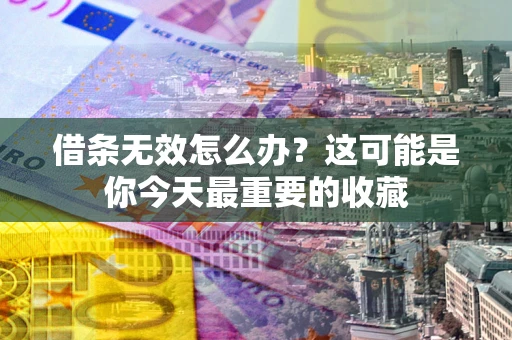 济南借条无效怎么办？这可能是你今天最重要的收藏