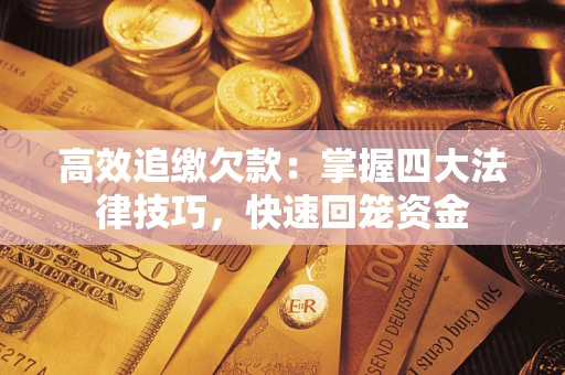 济南高效追缴欠款：掌握四大法律技巧，快速回笼资金