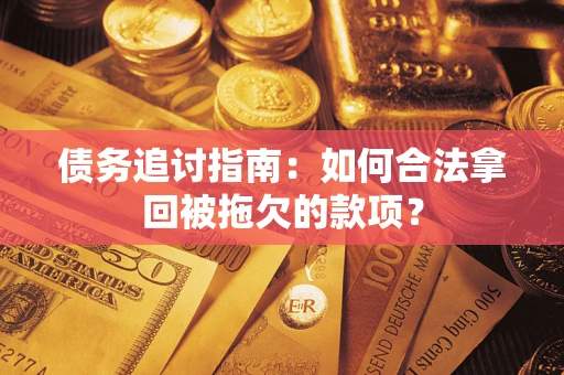 济南债务追讨指南：如何合法拿回被拖欠的款项？