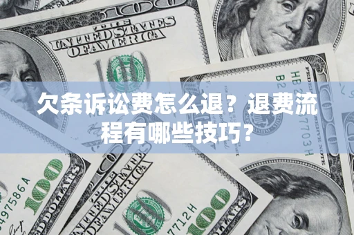 济南欠条诉讼费怎么退？退费流程有哪些技巧？