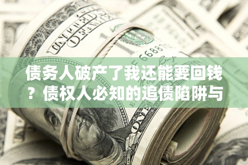 济南债务人破产了我还能要回钱？债权人必知的追债陷阱与破局之道