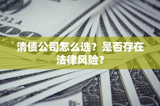 济南清债公司怎么选？是否存在法律风险？