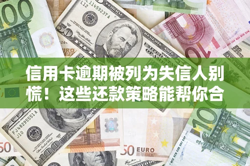 济南信用卡逾期被列为失信人别慌！这些还款策略能帮你合法止损