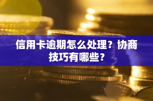 济南信用卡逾期怎么处理？协商技巧有哪些？