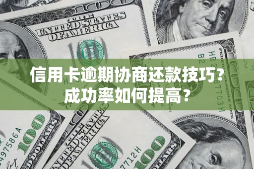 济南信用卡逾期协商还款技巧？成功率如何提高？
