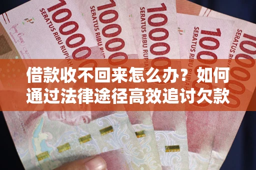 济南借款收不回来怎么办?如何通过法律途径高效追讨欠款? 济南借款收不回来怎么办?如何通过法律途径高效追讨欠款?