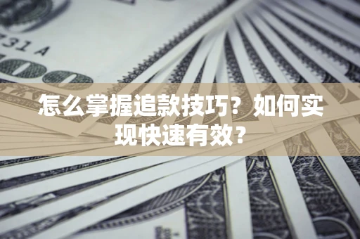 济南怎么掌握追款技巧？如何实现快速有效？