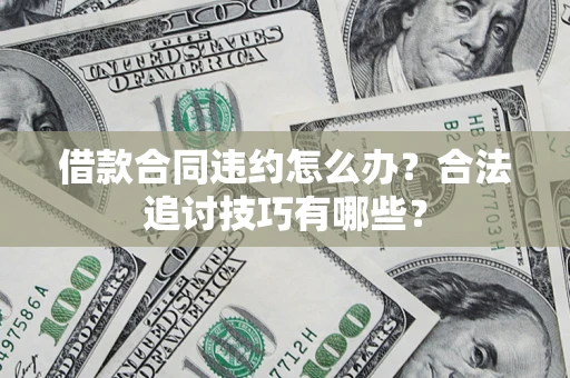济南借款合同违约怎么办？合法追讨技巧有哪些？