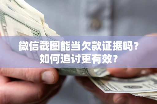 济南微信截图能当欠款证据吗？如何追讨更有效？
