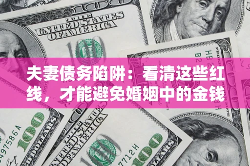 济南夫妻债务陷阱：看清这些红线，才能避免婚姻中的金钱危机