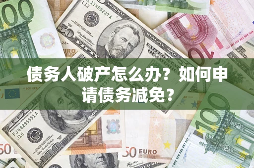 济南债务人破产怎么办？如何申请债务减免？