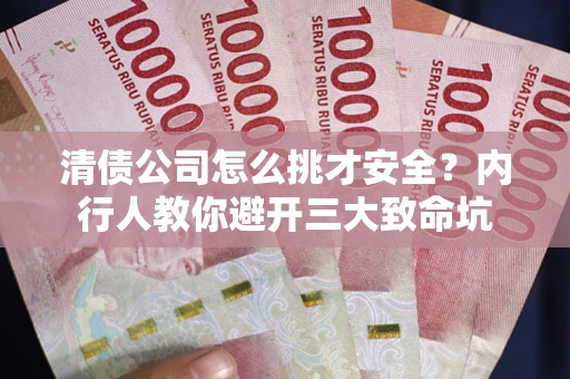济南清债公司怎么挑才安全?内行人教你避开三大致命坑 济南清债公司怎么挑才安全?内行人教你避开三大致命坑