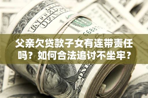 济南父亲欠贷款子女有连带责任吗？如何合法追讨不坐牢？