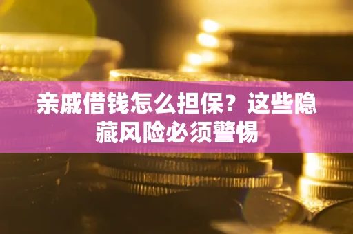 济南亲戚借钱怎么担保？这些隐藏风险必须警惕