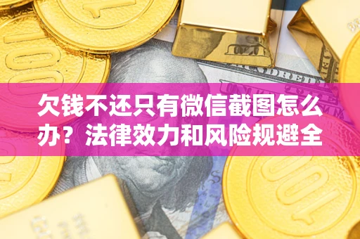 济南欠钱不还只有微信截图怎么办？法律效力和风险规避全解析