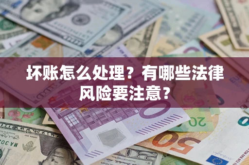 济南坏账怎么处理？有哪些法律风险要注意？