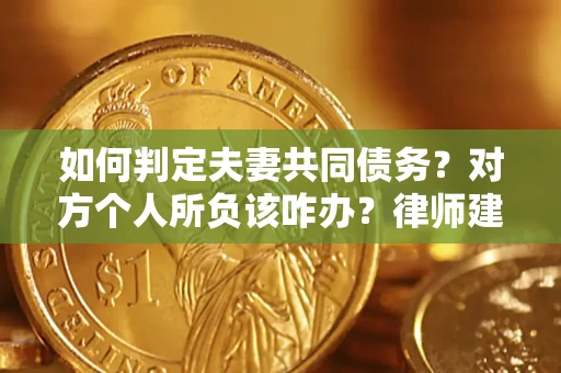 济南如何判定夫妻共同债务？对方个人所负该咋办？律师建议