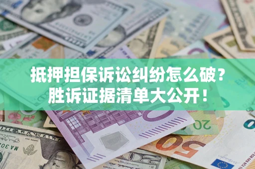 济南抵押担保诉讼纠纷怎么破？胜诉证据清单大公开！