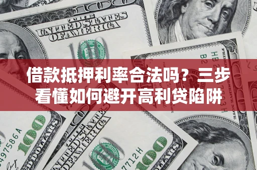 济南借款抵押利率合法吗？三步看懂如何避开高利贷陷阱
