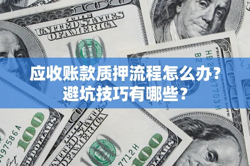 济南应收账款质押流程怎么办？避坑技巧有哪些？