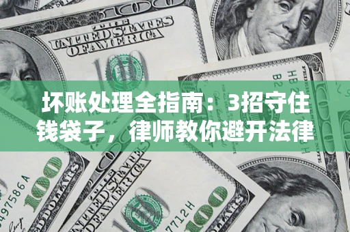 济南坏账处理全指南：3招守住钱袋子，律师教你避开法律雷区