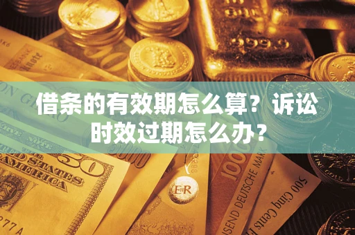 济南借条的有效期怎么算？诉讼时效过期怎么办？