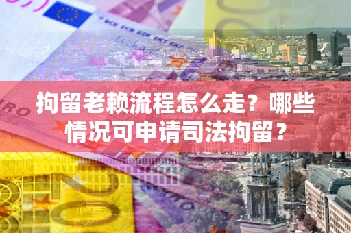 济南拘留老赖流程怎么走?哪些情况可申请司法拘留? 济南拘留老赖流程怎么走?哪些情况可申请司法拘留?