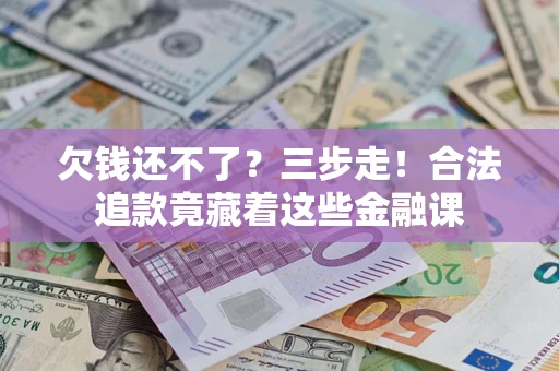 济南欠钱还不了？三步走！合法追款竟藏着这些金融课