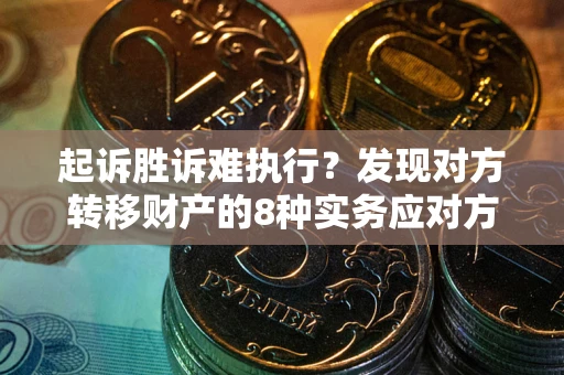 济南起诉胜诉难执行？发现对方转移财产的8种实务应对方案