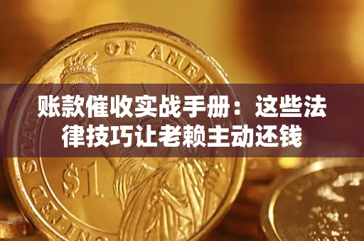 济南账款催收实战手册：这些法律技巧让老赖主动还钱