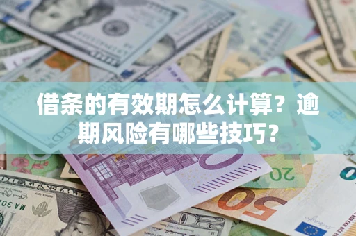 济南借条的有效期怎么计算？逾期风险有哪些技巧？