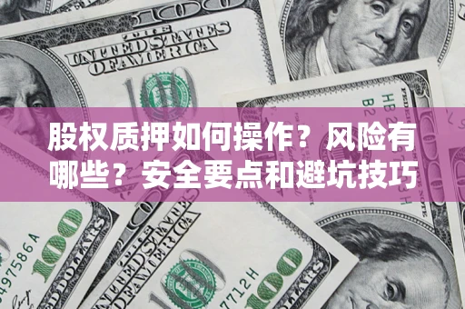 济南股权质押如何操作？风险有哪些？安全要点和避坑技巧？