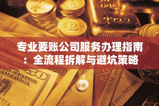 济南专业要账公司服务办理指南：全流程拆解与避坑策略