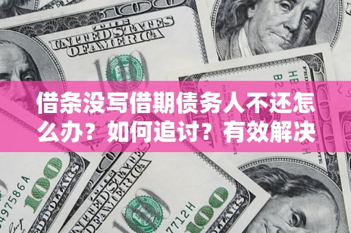 济南借条没写借期债务人不还怎么办？如何追讨？有效解决方案！