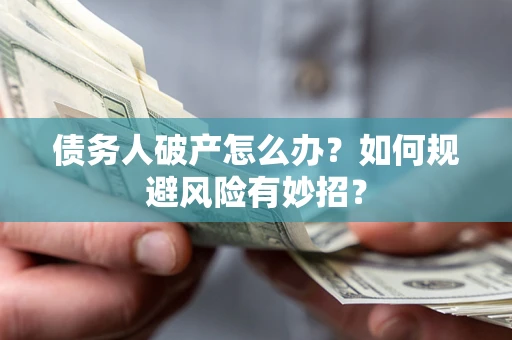 济南债务人破产怎么办？如何规避风险有妙招？