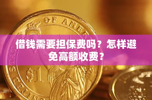 济南借钱需要担保费吗？怎样避免高额收费？