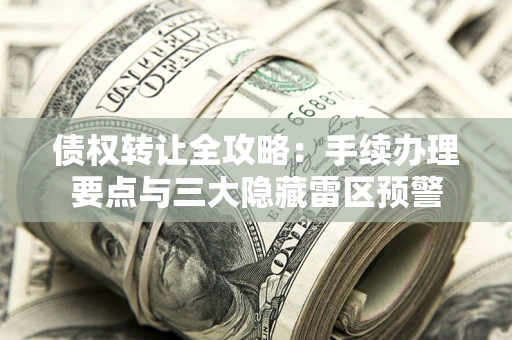 济南债权转让全攻略：手续办理要点与三大隐藏雷区预警