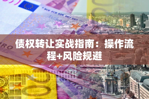 济南债权转让实战指南：操作流程+风险规避