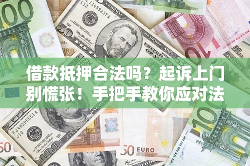 济南借款抵押合法吗？起诉上门别慌张！手把手教你应对法律程序