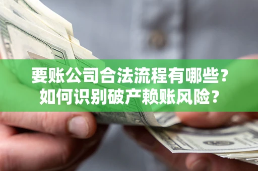 济南要账公司合法流程有哪些？如何识别破产赖账风险？