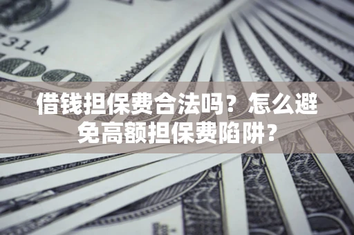 济南借钱担保费合法吗？怎么避免高额担保费陷阱？