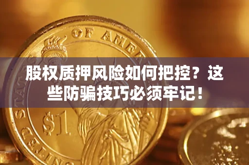 济南股权质押风险如何把控？这些防骗技巧必须牢记！