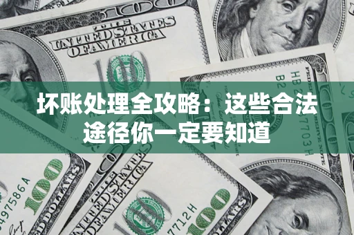 济南坏账处理全攻略：这些合法途径你一定要知道